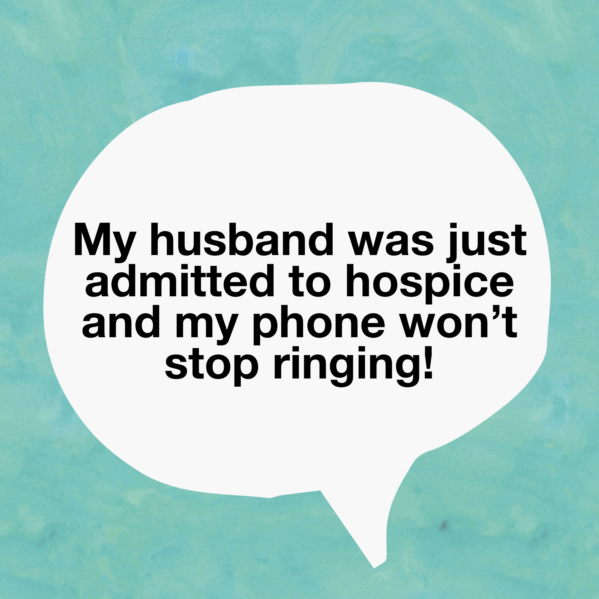 My Husband Was Just Admitted to Hospice and My Phone Won’t Stop Ringing